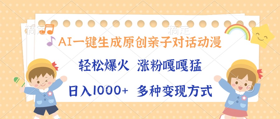 AI一键生成原创亲子对话动漫，单条视频播放破千万 ，日入1000+，多种变…-星火轻创