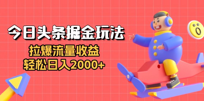 今日头条掘金玩法：拉爆流量收益，轻松日入2000+-星火轻创