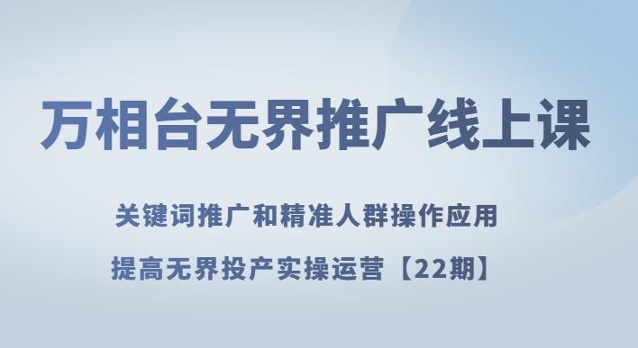 万相台无界推广线上课关键词推广和精准人群操作应用,提高无界投产实操运营【22期】