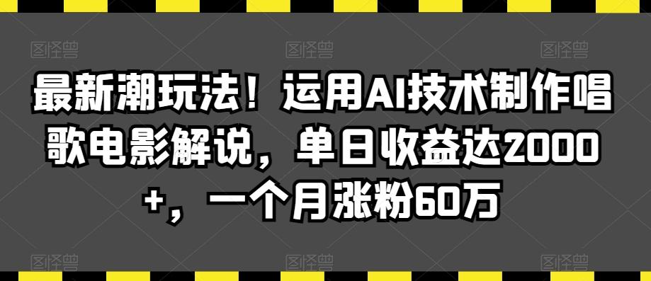 最新潮玩法！运用AI技术制作唱歌电影解说，单日收益达2000+，一个月涨粉60万【揭秘】-星火轻创