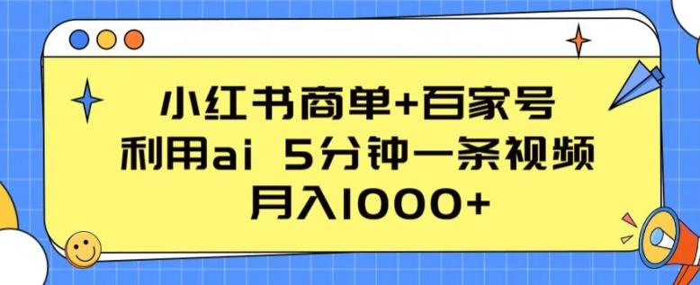 小红书商单+百家号，利用ai 5分钟一条视频，月入1000+【揭秘】-星火轻创