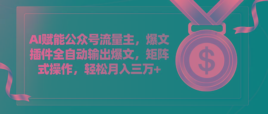 AI赋能公众号流量主，插件输出爆文，矩阵式操作，轻松月入三万+-星火轻创