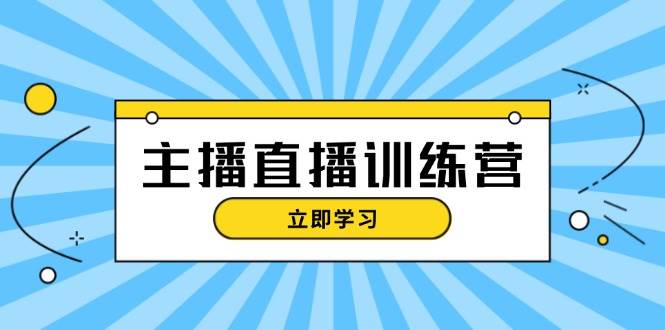 主播直播特训营：抖音直播间运营知识+开播准备+流量考核，轻松上手-星火轻创