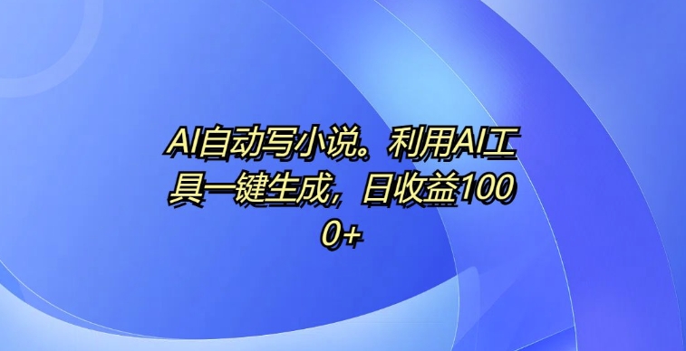 AI自动写小说，利用AI工具一键生成，日收益1k【揭秘】-星火轻创