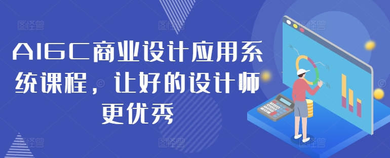 AIGC商业设计应用系统课程，让好的设计师更优秀-星火轻创