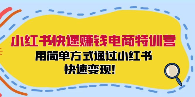 小红书快速赚钱电商特训营：用简单方式通过小红书快速变现！-星火轻创