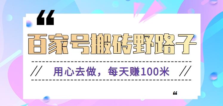 百家号搬砖野路子玩法，用心去做，每天赚100米还是相对容易【附操作流程】-星火轻创