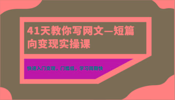 41天教你写网文—短篇向变现实操课，快速入门变现，门槛低，学习周期快-星火轻创