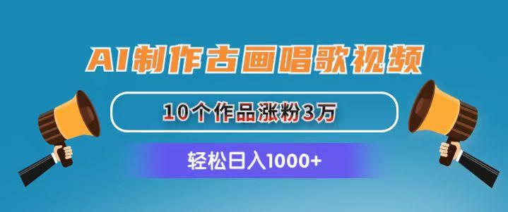AI制作古画唱歌视频，10个作品涨粉3万，日入1000+-星火轻创