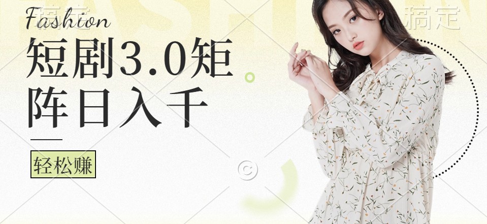 短剧3.0矩阵玩法，超简单，普通人每天可以收入1000+-星火轻创