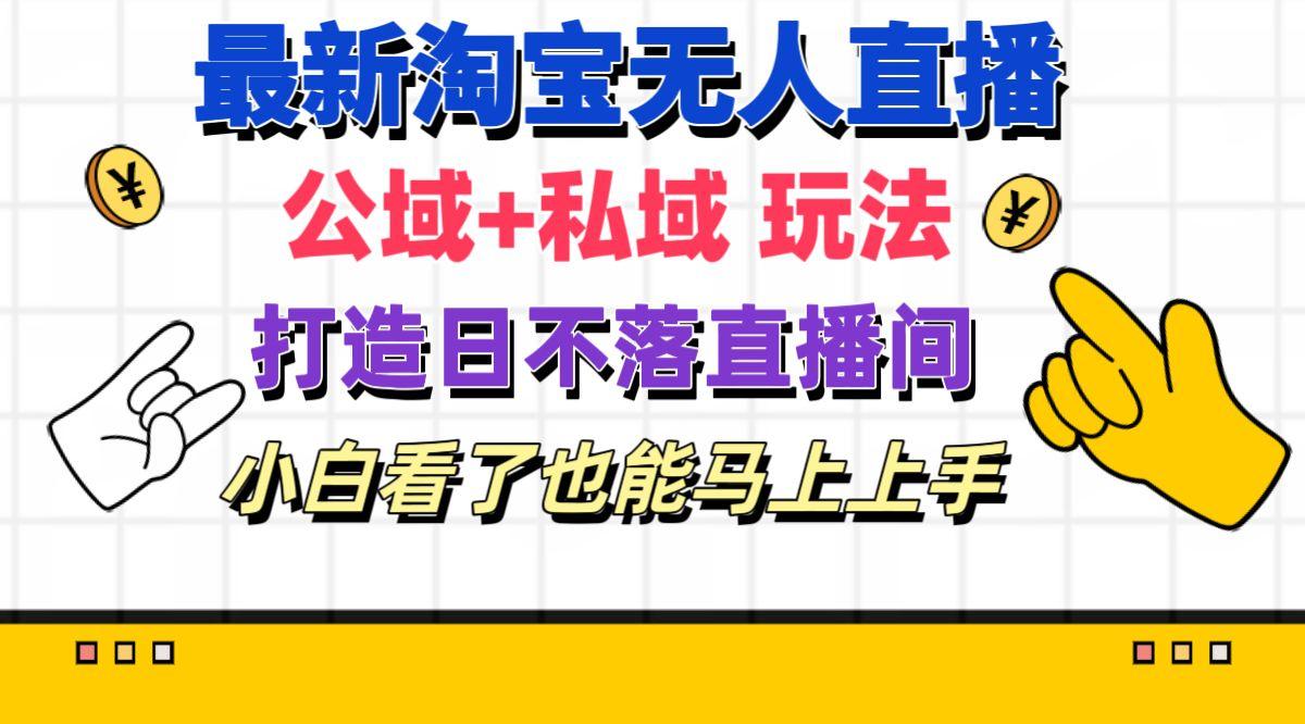 最新淘宝无人直播 公域+私域玩法打造真正的日不落直播间 小白看了也能…-星火轻创