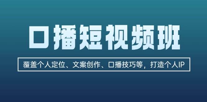 口播短视频班：覆盖个人定位、文案创作、口播技巧等，打造个人IP-星火轻创