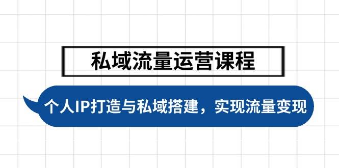 私域流量运营课程,个人IP打造与私域搭建,助力学员实现流量变现-星火轻创