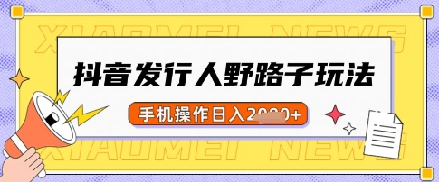 抖音发行人野路子玩法,一单利润50,手机操作一天多张【揭秘】-星火轻创