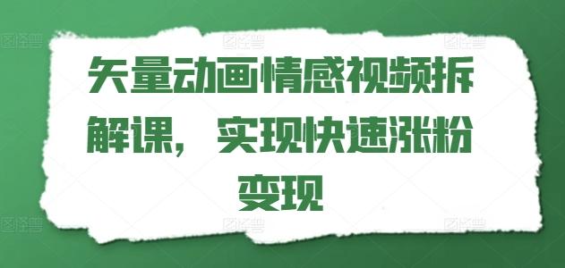 矢量动画情感视频拆解课，实现快速涨粉变现-星火轻创