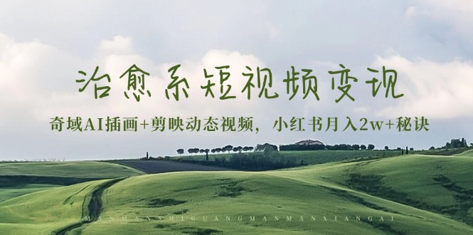 治愈系短视频变现：奇域AI插画+剪映动态视频，小红书月入2w+秘诀-星火轻创