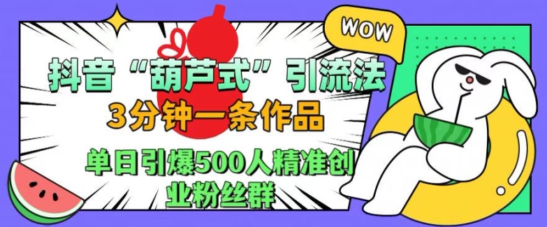 抖音葫芦式引流法，三分钟一条作品，单日引爆抖音500人精准创业粉丝群【揭秘】-星火轻创