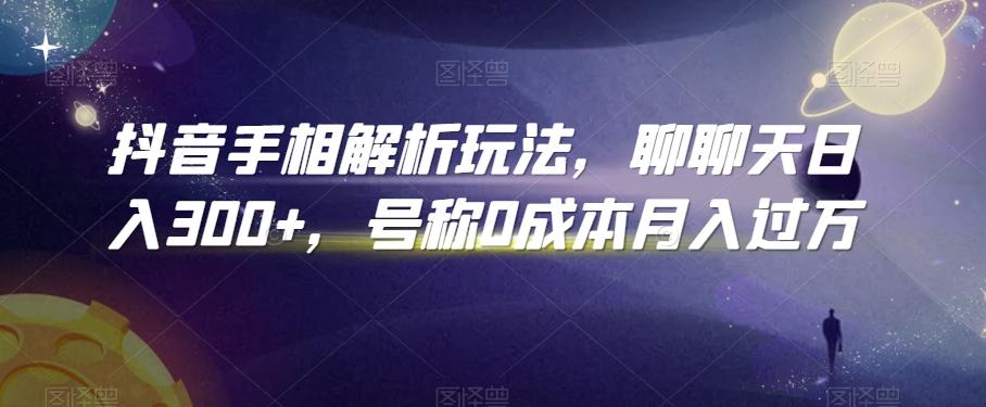 抖音手相解析玩法，聊聊天日入300+，号称0成本月入过万【揭秘】-星火轻创