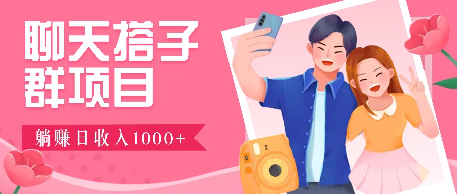 聊天搭子群项目：9.9元一单，全自动日入1000+，免费对接后台！-星火轻创