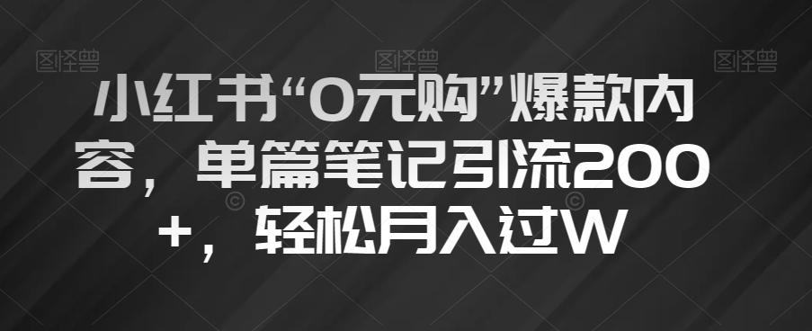 小红书“0元购”爆款内容，单篇笔记引流200+，轻松月入过W【揭秘】-星火轻创