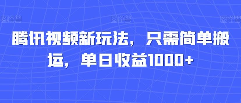 腾讯视频新玩法，只需简单搬运，单日收益1000+-星火轻创