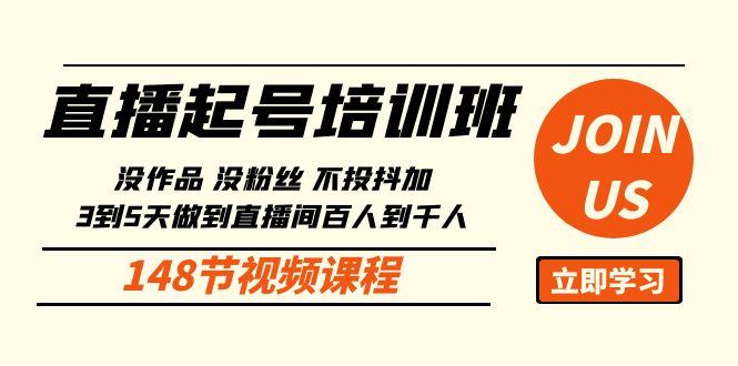 直播起号课：没作品没粉丝不投抖加 3到5天直播间百人到千人方法(148节)-星火轻创