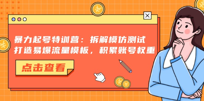 暴力起号特训营：拆解模仿测试，打造易爆流量模板，积累账号权重-星火轻创