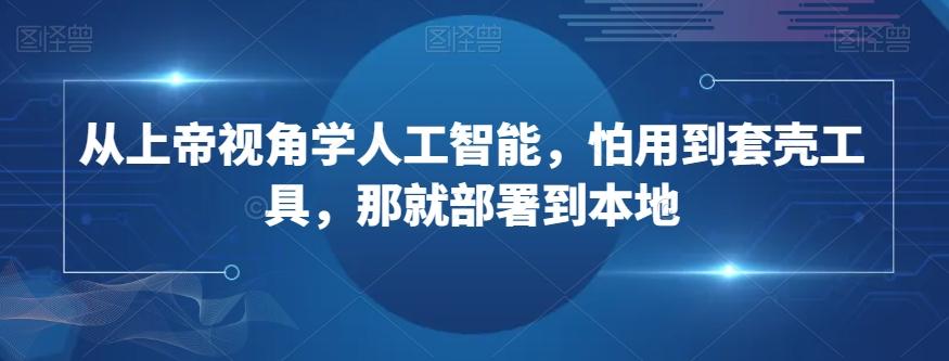 从上帝视角学人工智能,怕用到套壳工具,那就部署到本地