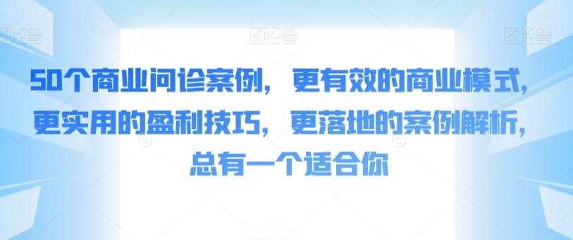 50个商业问诊案例，更有效的商业模式，更实用的盈利技巧，更落地的案例解析，总有一个适合你-星火轻创