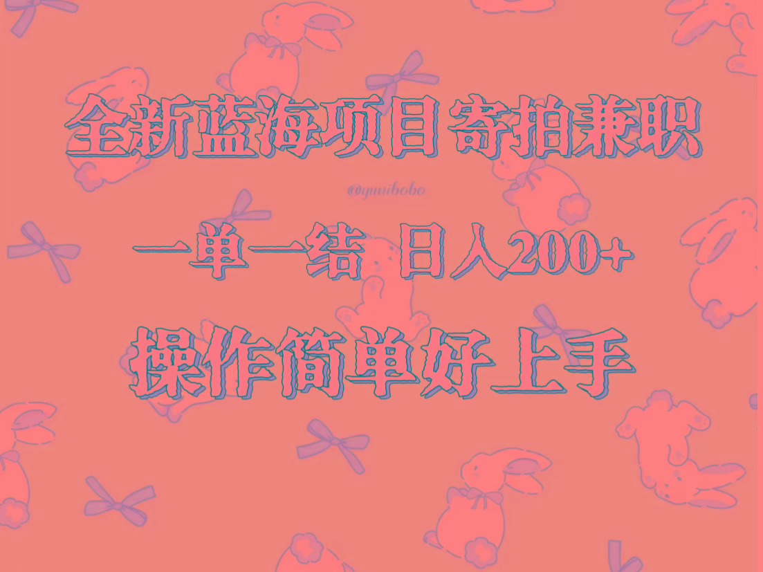 全新蓝海项目寄拍兼职，日入200+，操作简单好上手。-星火轻创