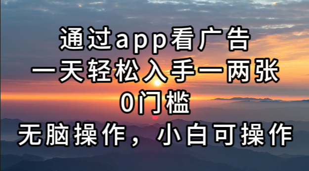 通过app看广告，一天轻松入手一两张0门槛，无脑操作，小白可操作-星火轻创