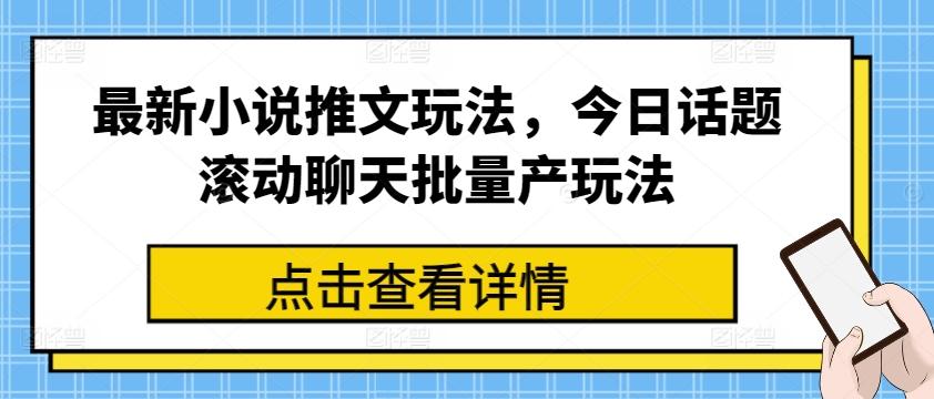 最新小说推文玩法，今日话题滚动聊天批量产玩法-星火轻创