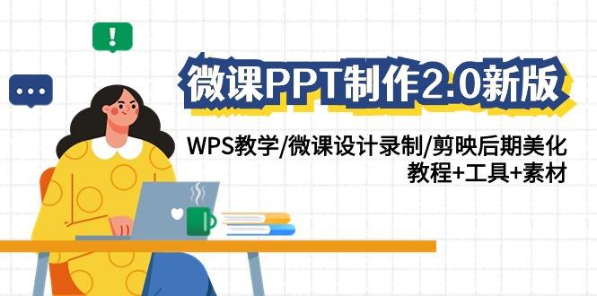 (9304期)微课PPT制作-2.0新版：WPS教学/微课设计录制/剪映后期美化/教程+工具+素材-星火轻创