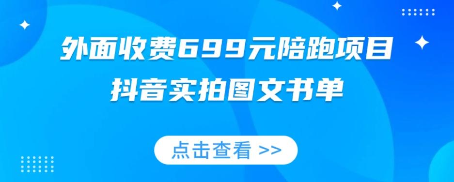外面收费699元陪跑项目，抖音实拍图文书单，图文带货全攻略-星火轻创
