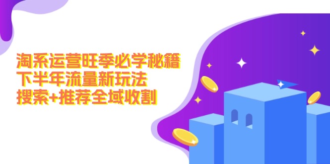 淘系运营旺季必学秘籍：下半年流量新玩法：搜索+推荐全域收割(无水印-星火轻创