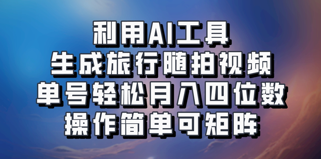 利用AI工具生成旅行随拍视频,单号轻松月入四位数,操作简单可矩阵-小艾项目网