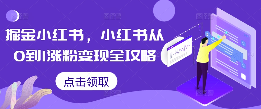 掘金小红书，小红书从0到1涨粉变现全攻略-星火轻创
