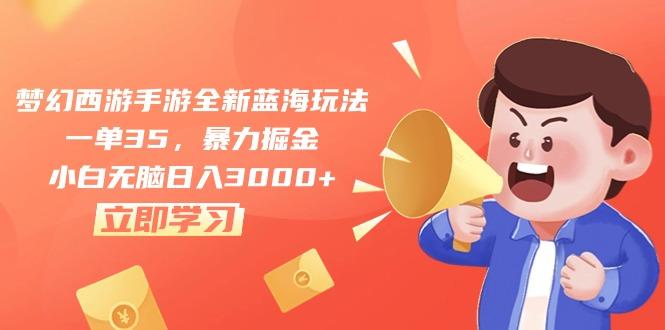 梦幻西游手游全新蓝海玩法，一单35，暴力掘金，小白无脑日入3000+-星火轻创