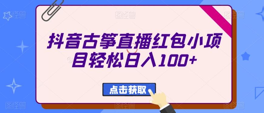 抖音古筝直播红包小项目轻松日入100+-星火轻创