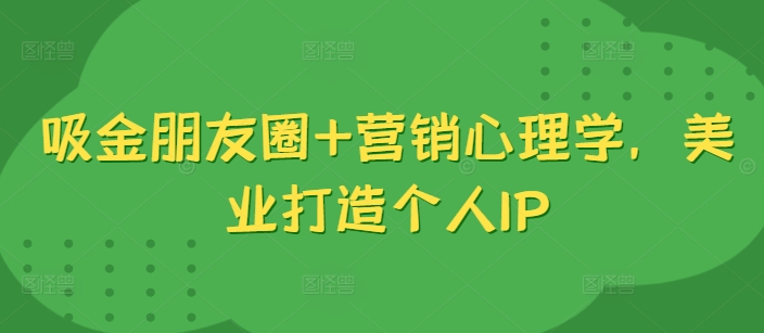 吸金朋友圈+营销心理学，美业打造个人IP-小艾项目网