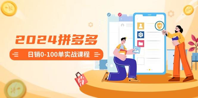 2024拼多多日销0-100单实战课程：新手注册开店到日销100单整套流程-星火轻创