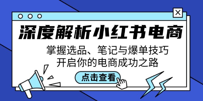 深度解析小红书电商：掌握选品、笔记与爆单技巧，开启你的电商成功之路-星火轻创