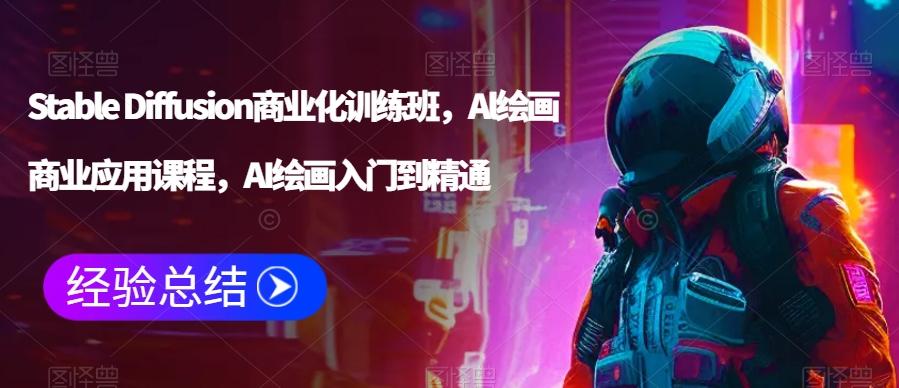 Stable Diffusion商业化训练班，Al绘画商业应用课程，AI绘画入门到精通-星火轻创