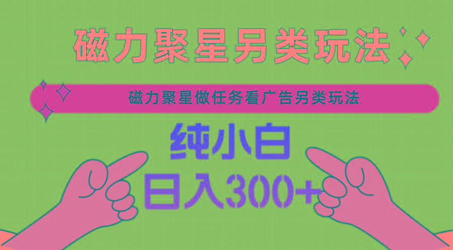 磁力聚星做任务看广告撸马扁，不靠流量另类玩法日入300+-星火轻创