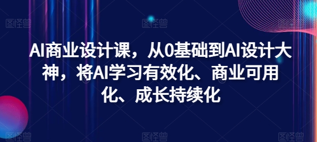 AI商业设计课，从0基础到AI设计大神，将AI学习有效化、商业可用化、成长持续化-星火轻创