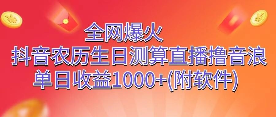 全网爆火，抖音农历生日测算直播撸音浪，单日收益1000+-星火轻创