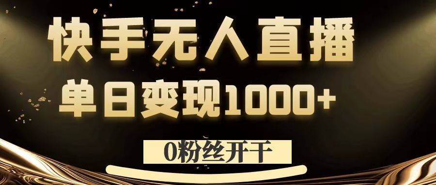 0粉丝开干，快手无人直播，单日变现1k+【揭秘】-星火轻创