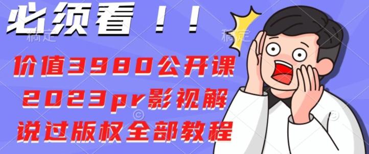 价值3980公开课2023pr影视解说过版权全部教程-星火轻创
