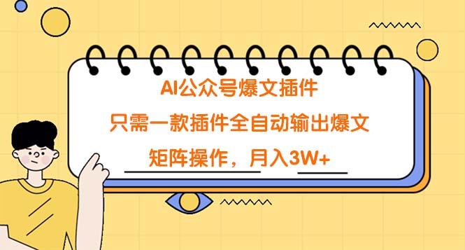 (9248期)AI公众号爆文插件，只需一款插件全自动输出爆文，矩阵操作，月入3W+-星火轻创