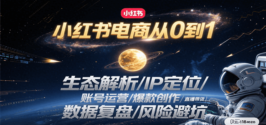 小红书电商从0到1:生态解析/IP定位/ 账号运营/爆款创作/直播带货/数据复盘/风险避坑-星火轻创